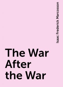 The War After the War, Isaac Frederick Marcosson