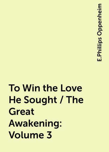 To Win the Love He Sought / The Great Awakening: Volume 3, E. Phillips Oppenheim