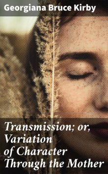 Transmission; or, Variation of Character Through the Mother, Georgiana Bruce Kirby