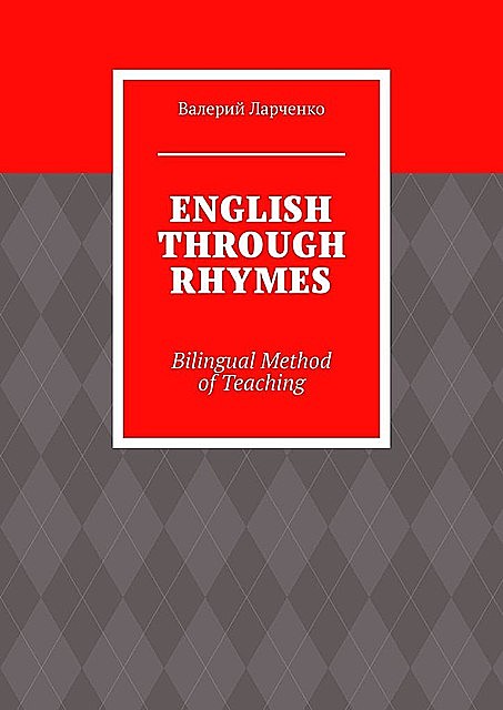 ENGLISH THROUGH RHYMES. Bilingual Method of Teaching, Валерий Ларченко