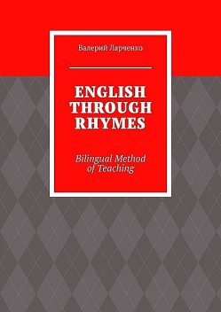 ENGLISH THROUGH RHYMES. Bilingual Method of Teaching, Валерий Ларченко