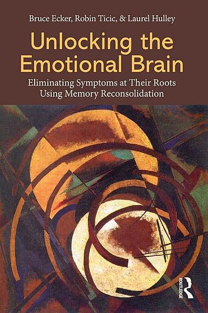 Unlocking the Emotional Brain, Bruce, Ecker, Hulley, Laurel, Laurel Hulley, Robin Ticic