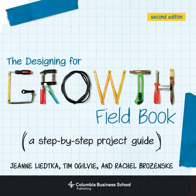 The Designing for Growth Field Book, Jeanne Liedtka, Tim Ogilvie