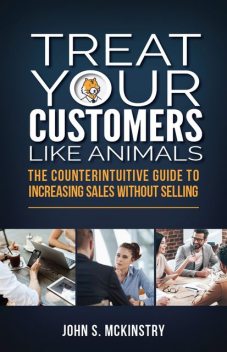 Treat Your Customers Like Animals, John S McKinstry