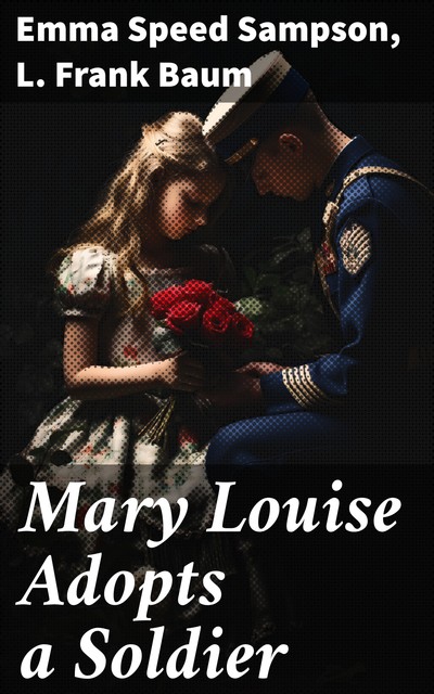 Mary Louise Adopts a Soldier, Lyman Frank Baum, Emma Speed Sampson