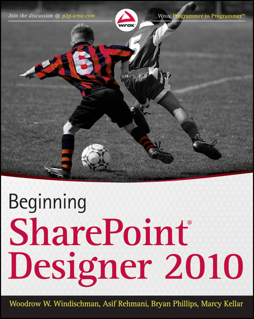 Beginning SharePoint Designer 2010, Asif Rehmani, Bryan Phillips, Marcy Kellar, Woodrow W.Windischman