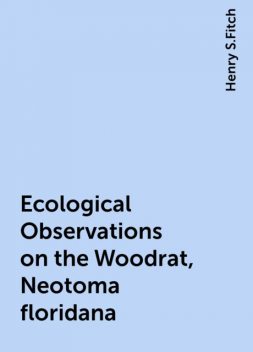 Ecological Observations on the Woodrat, Neotoma floridana, Henry S.Fitch