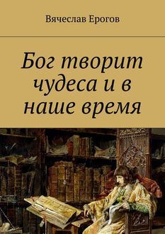 Бог творит чудеса и в наше время, Вячеслав Ерогов