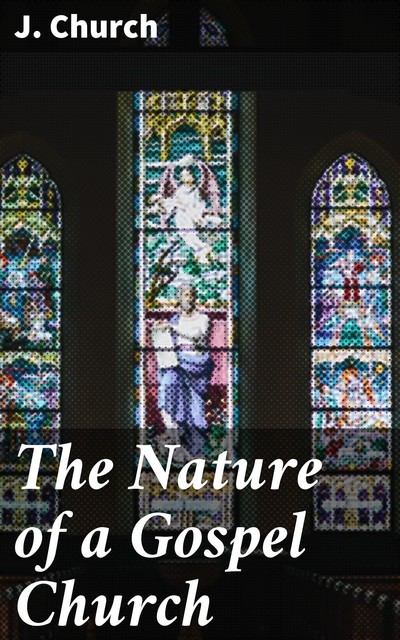 The Nature of a Gospel Church, J. Church