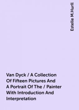Van Dyck / A Collection Of Fifteen Pictures And A Portrait Of The / Painter With Introduction And Interpretation, Estelle M.Hurll