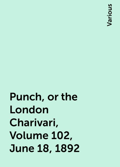 Punch, or the London Charivari, Volume 102, June 18, 1892, Various