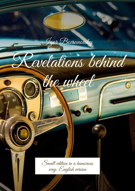 Revelations behind the wheel. Small edition in a humorous way. English version, Igor Bovsunovsky