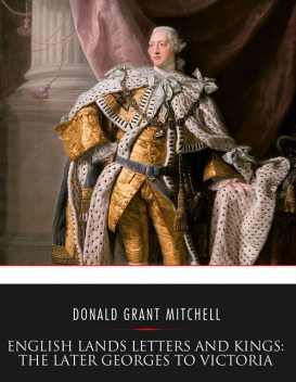 English Lands, Letters and Kings, vol. 4: The Later Georges to Victoria, Donald Grant Mitchell