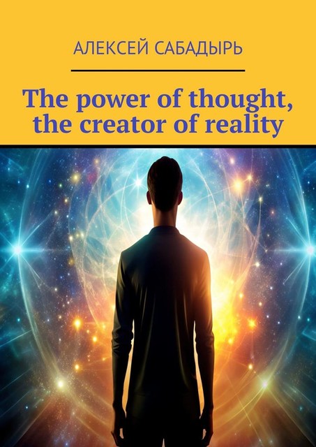 The power of thought, the creator of reality, Алексей Сабадырь