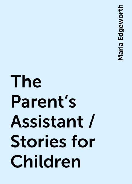 The Parent's Assistant / Stories for Children, Maria Edgeworth