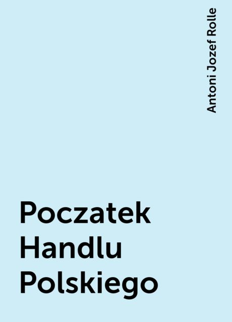Poczatek Handlu Polskiego, Antoni Jozef Rolle