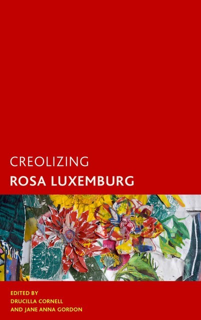 Creolizing Rosa Luxemburg, Jane Gordon, Drucilla Cornell