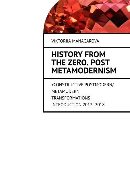 History from the Zero. Post metamodernism. + CONSTRUCTIVE POSTMODERN / METAMODERN TRANSFORMATIONS Introduction 2017–2018, Viktoriia Managarova