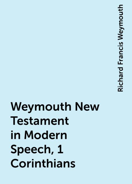 Weymouth New Testament in Modern Speech, 1 Corinthians, Richard Francis Weymouth