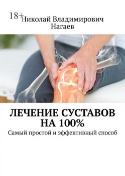 Лечение суставов на 100%. Самый простой и эффективный способ, Николай Нагаев