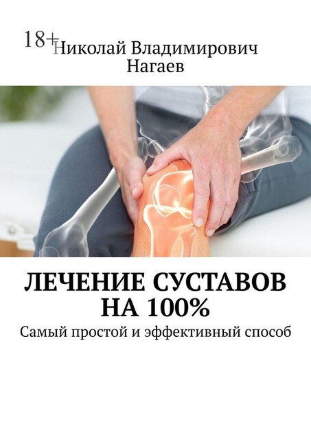 Лечение суставов на 100%. Самый простой и эффективный способ, Николай Нагаев