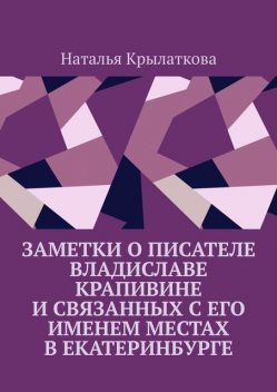 Заметки о писателе Владиславе Крапивине и связанных с его именем местах в Екатеринбурге, Наталья Крылаткова