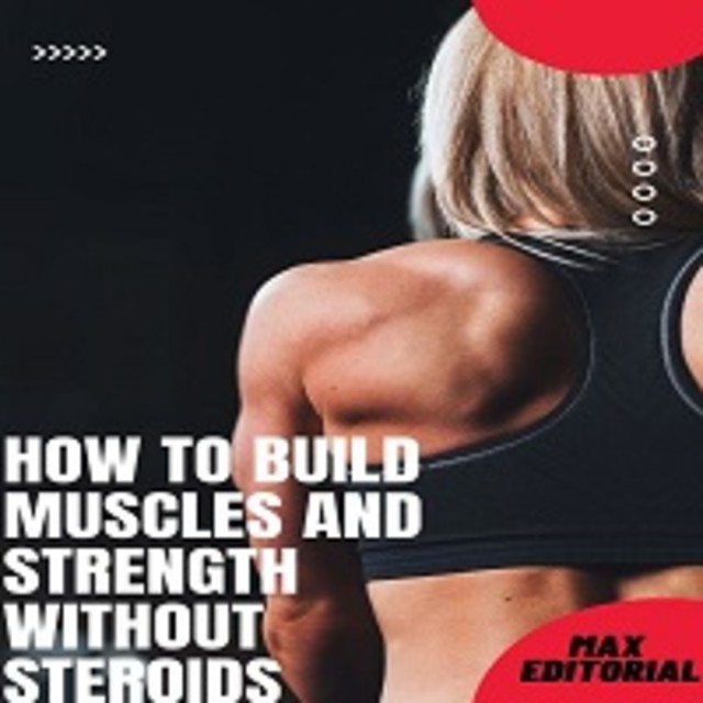 How to Build Muscles and Strength Without Steroids, Max Editorial