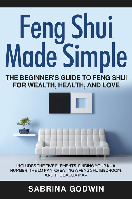 Feng Shui Made Simple – The Beginner’s Guide to Feng Shui for Wealth, Health and Love, Sabrina Godwin