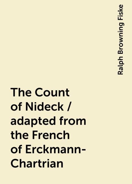 The Count of Nideck / adapted from the French of Erckmann-Chartrian, Ralph Browning Fiske