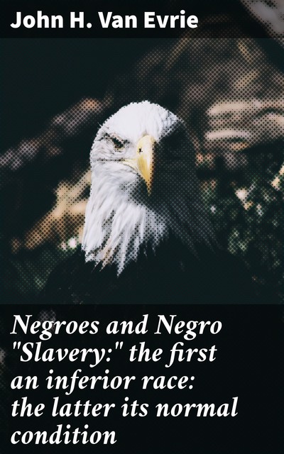 Negroes and Negro “Slavery:" the first an inferior race: the latter its normal condition, John H. Van Evrie