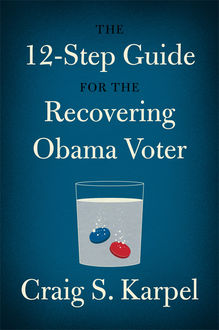 The 12-Step Guide for the Recovering Obama Voter, Craig S. Karpel
