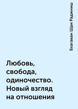 Любовь, свобода, одиночество. Новый взгляд на отношения, Бхагаван Шри Раджниш