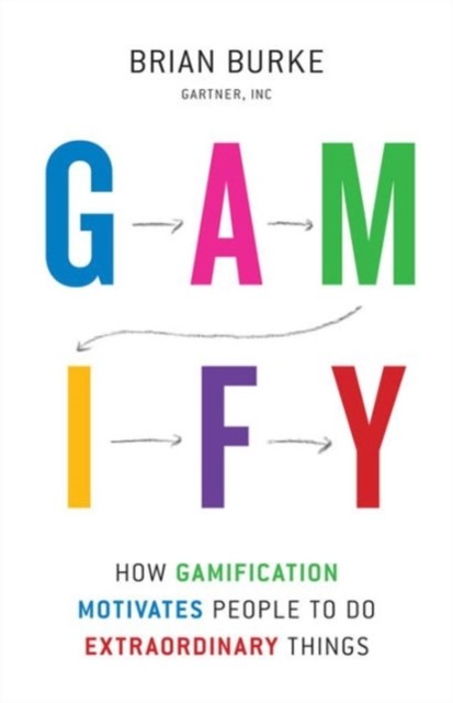 Gamify : How Gamification Motivates People to Do Extraordinary Things, Brian Burke