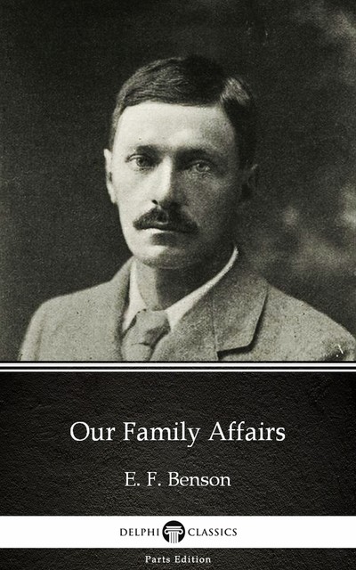 Our Family Affairs by E. F. Benson – Delphi Classics (Illustrated), Edward Benson