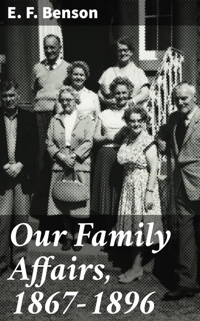 Our Family Affairs by E. F. Benson – Delphi Classics (Illustrated), Edward Benson