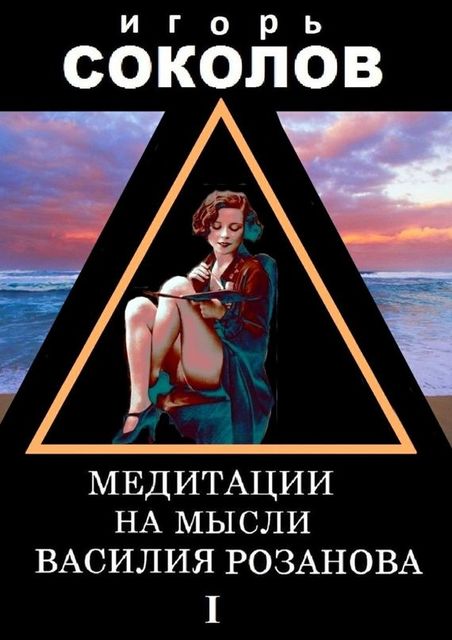 Медитации на мысли Василия Розанова. Том 1, Игорь Соколов