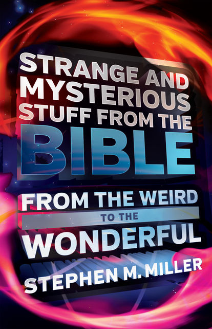 Strange and Mysterious Stuff from the Bible, Stephen Miller