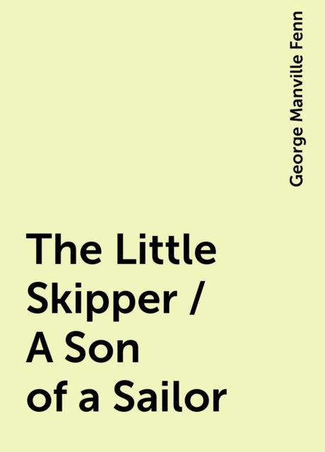 The Little Skipper / A Son of a Sailor, George Manville Fenn