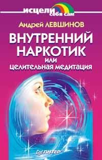Внутренний наркотик или целительная медитация, Андрей Левшинов