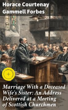 Marriage With a Deceased Wife's Sister: An Address Delivered at a Meeting of Scottish Churchmen, Horace Courtenay Gammell Forbes