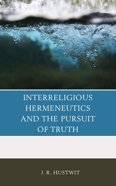 Interreligious Hermeneutics and the Pursuit of Truth, J.R. Hustwit