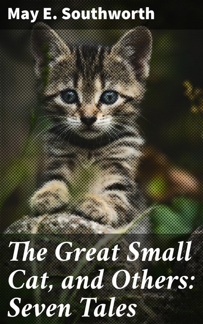 The Great Small Cat, and Others: Seven Tales, May E. Southworth