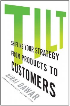 Tilt: Shifting Your Strategy from Products to Customers, Niraj Dawar