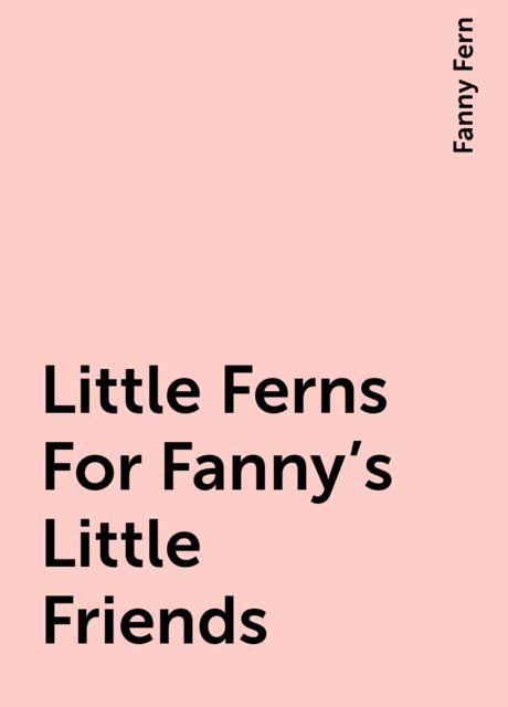Little Ferns For Fanny's Little Friends, Fanny Fern