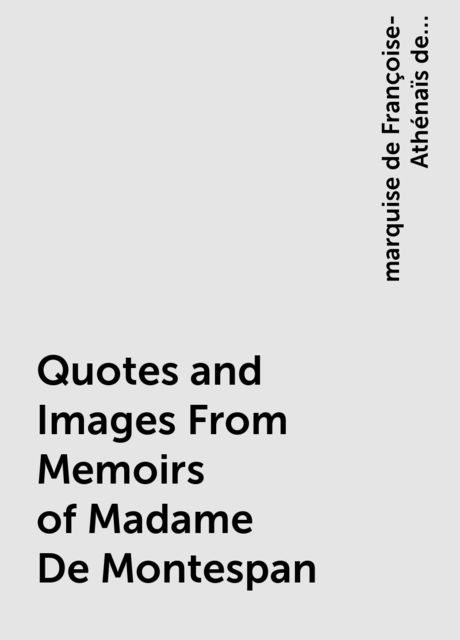 Quotes and Images From Memoirs of Madame De Montespan, marquise de Françoise-Athénaïs de Rochechouart de Mortemart Montespan
