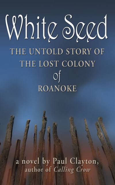 White Seed: The Untold Story of the Lost Colony of Roanoke, Paul Clayton