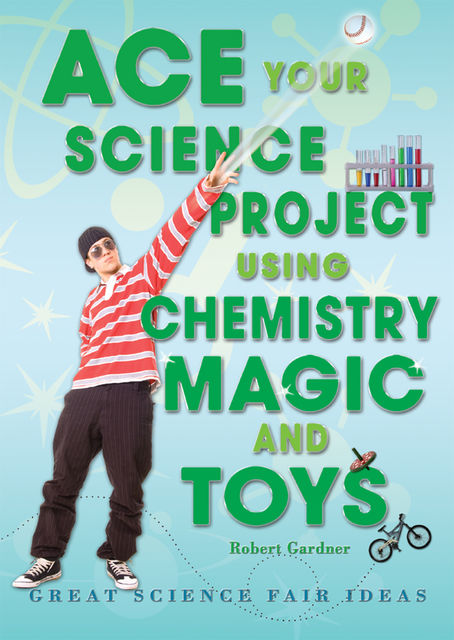 Ace Your Science Project Using Chemistry Magic and Toys, Robert Gardner
