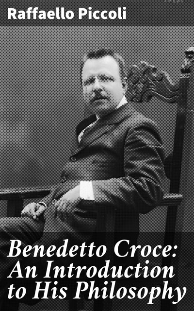 Benedetto Croce: An Introduction to His Philosophy, Raffaello Piccoli