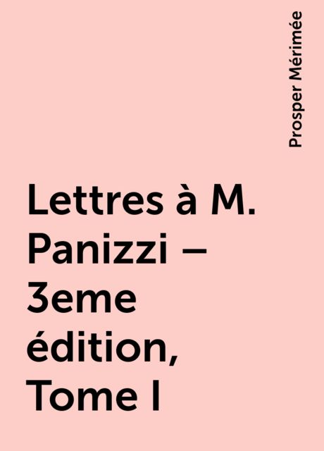 Lettres à M. Panizzi – 3eme édition, Tome I, Prosper Mérimée