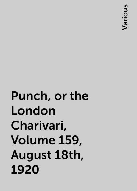 Punch, or the London Charivari, Volume 159, August 18th, 1920, Various